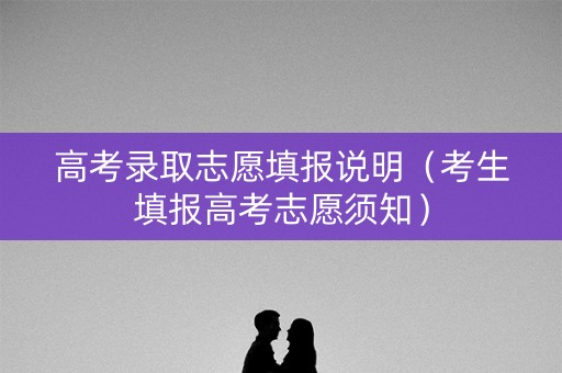 高考录取志愿填报说明（考生填报高考志愿须知）