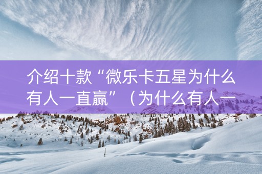 介绍十款“微乐卡五星为什么有人一直赢”（为什么有人一直赢)