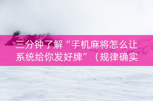 三分钟了解“手机麻将怎么让系统给你发好牌”（规律确实有挂)