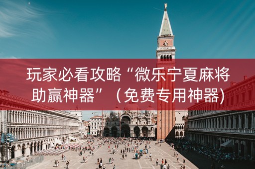 玩家必看攻略“微乐宁夏麻将助赢神器”（免费专用神器)
