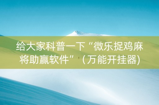 给大家科普一下“微乐捉鸡麻将助赢软件”（万能开挂器)