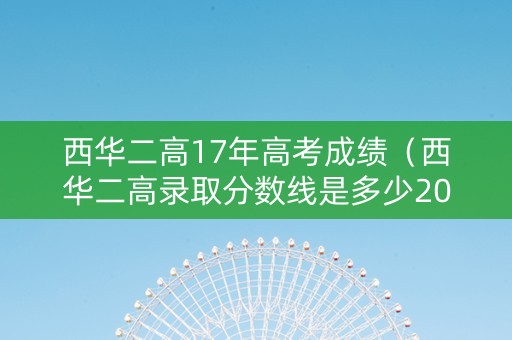 西华二高17年高考成绩（西华二高录取分数线是多少2019）