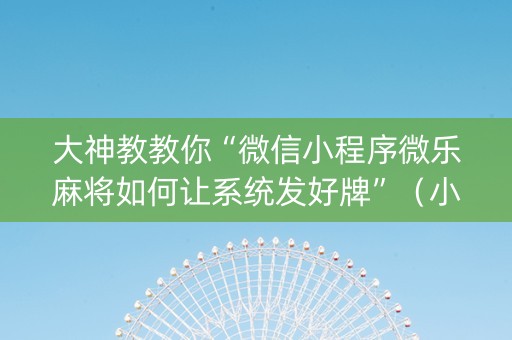 大神教教你“微信小程序微乐麻将如何让系统发好牌”（小程序怎么才会赢)