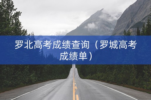 罗北高考成绩查询（罗城高考成绩单）