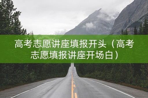 高考志愿讲座填报开头（高考志愿填报讲座开场白）