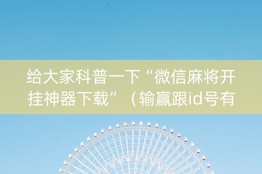 给大家科普一下“微信麻将开挂神器下载”（输赢跟id号有关系吗)