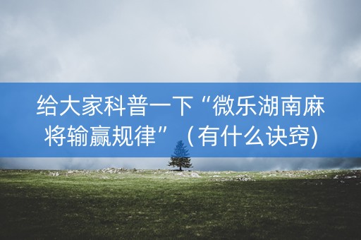 给大家科普一下“微乐湖南麻将输赢规律”（有什么诀窍)
