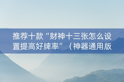 推荐十款“财神十三张怎么设置提高好牌率”（神器通用版)