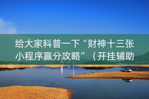 给大家科普一下“财神十三张小程序赢分攻略”（开挂辅助器脚本)