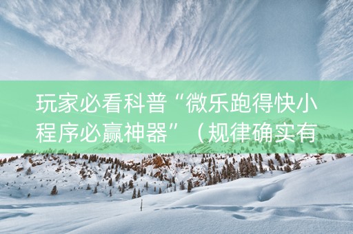玩家必看科普“微乐跑得快小程序必赢神器”（规律确实有挂)