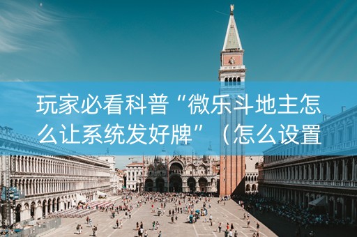 玩家必看科普“微乐斗地主怎么让系统发好牌”（怎么设置才能赢)