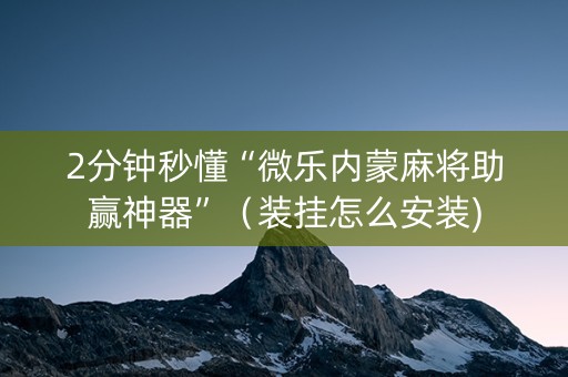 2分钟秒懂“微乐内蒙麻将助赢神器”（装挂怎么安装)