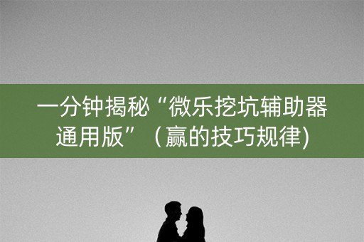 一分钟揭秘“微乐挖坑辅助器通用版”（赢的技巧规律)