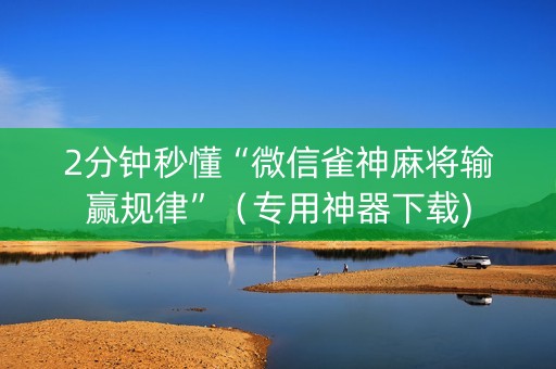 2分钟秒懂“微信雀神麻将输赢规律”（专用神器下载)