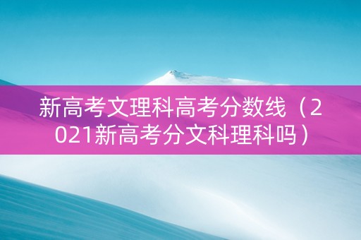 新高考文理科高考分数线（2021新高考分文科理科吗）
