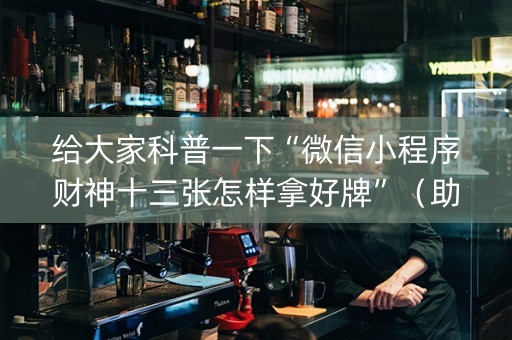 给大家科普一下“微信小程序财神十三张怎样拿好牌”（助赢神器)