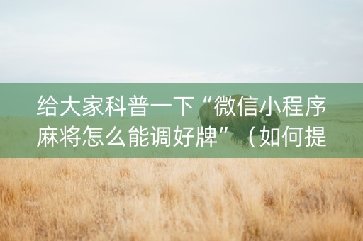 给大家科普一下“微信小程序麻将怎么能调好牌”（如何提高胜率)