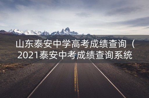 山东泰安中学高考成绩查询（2021泰安中考成绩查询系统）