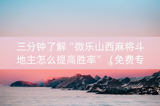 三分钟了解“微乐山西麻将斗地主怎么提高胜率”（免费专用神器)