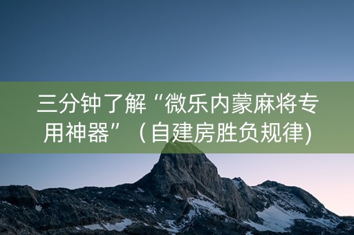三分钟了解“微乐内蒙麻将专用神器”（自建房胜负规律)