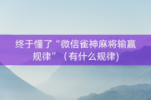终于懂了“微信雀神麻将输赢规律”（有什么规律)