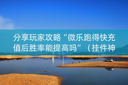 分享玩家攻略“微乐跑得快充值后胜率能提高吗”（挂件神器)