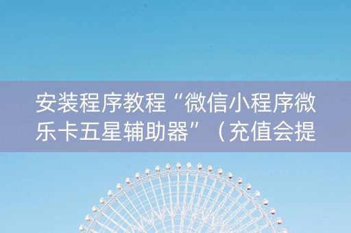 安装程序教程“微信小程序微乐卡五星辅助器”（充值会提高胜率么)