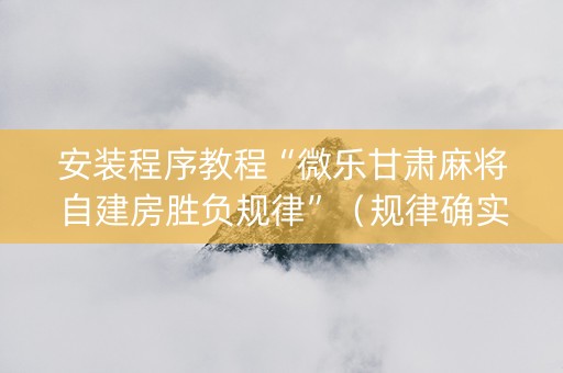 安装程序教程“微乐甘肃麻将自建房胜负规律”（规律确实有挂)