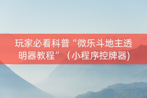 玩家必看科普“微乐斗地主透明器教程”（小程序控牌器)