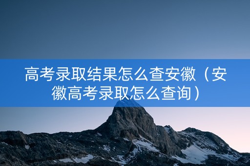 高考录取结果怎么查安徽（安徽高考录取怎么查询）