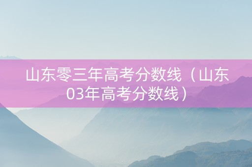 山东零三年高考分数线（山东03年高考分数线）