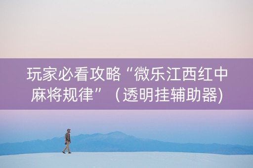 玩家必看攻略“微乐江西红中麻将规律”（透明挂辅助器)
