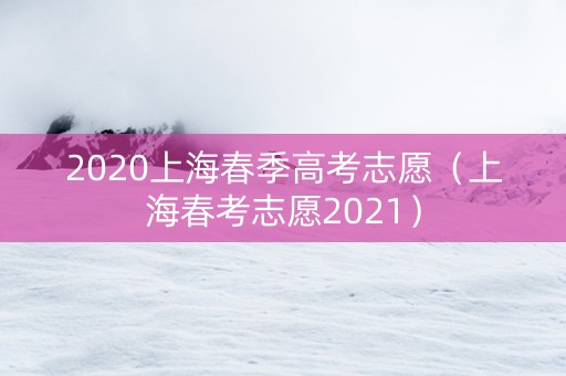 2020上海春季高考志愿（上海春考志愿2021）