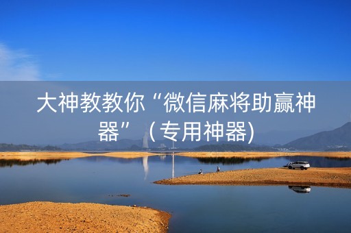 大神教教你“微信麻将助赢神器”（专用神器)