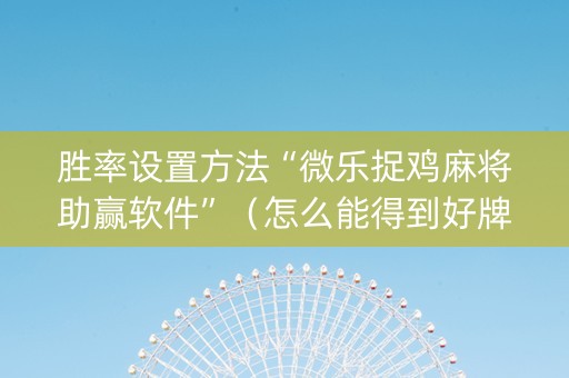 胜率设置方法“微乐捉鸡麻将助赢软件”（怎么能得到好牌)