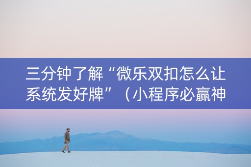 三分钟了解“微乐双扣怎么让系统发好牌”（小程序必赢神器)