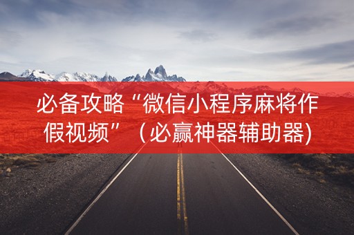 必备攻略“微信小程序麻将作假视频”（必赢神器辅助器)