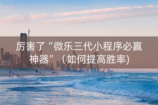 厉害了“微乐三代小程序必赢神器”（如何提高胜率)