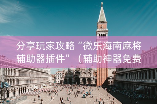 分享玩家攻略“微乐海南麻将辅助器插件”（辅助神器免费)