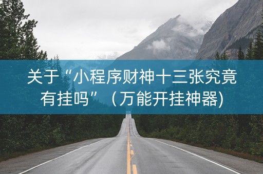 关于“小程序财神十三张究竟有挂吗”（万能开挂神器)