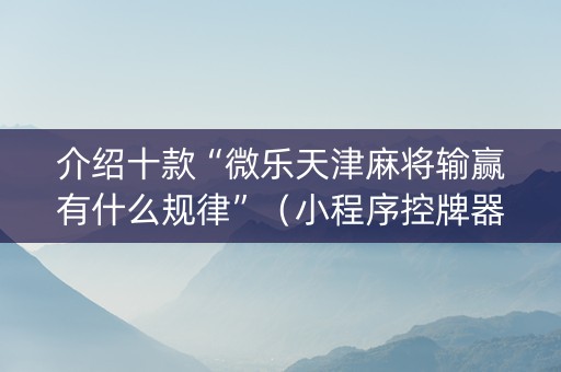 介绍十款“微乐天津麻将输赢有什么规律”（小程序控牌器)