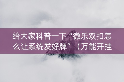 给大家科普一下“微乐双扣怎么让系统发好牌”（万能开挂器)