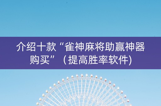 介绍十款“雀神麻将助赢神器购买”（提高胜率软件)