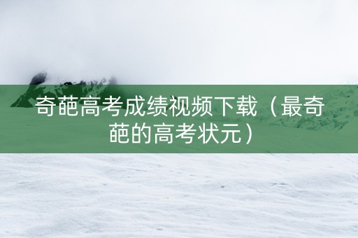 奇葩高考成绩视频下载（最奇葩的高考状元）