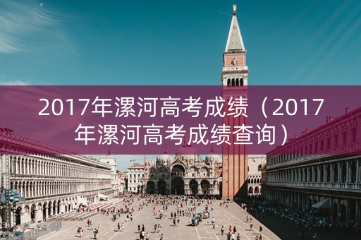 2017年漯河高考成绩（2017年漯河高考成绩查询）