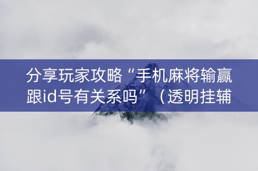 分享玩家攻略“手机麻将输赢跟id号有关系吗”（透明挂辅助器)