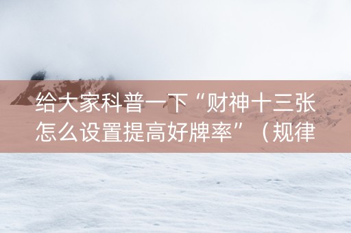 给大家科普一下“财神十三张怎么设置提高好牌率”（规律确实有挂)