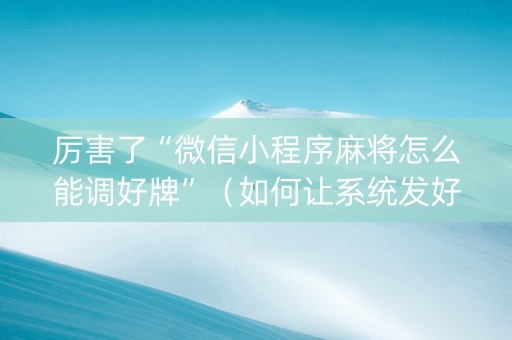 厉害了“微信小程序麻将怎么能调好牌”（如何让系统发好牌)