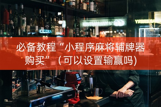 必备教程“小程序麻将辅牌器购买”（可以设置输赢吗)