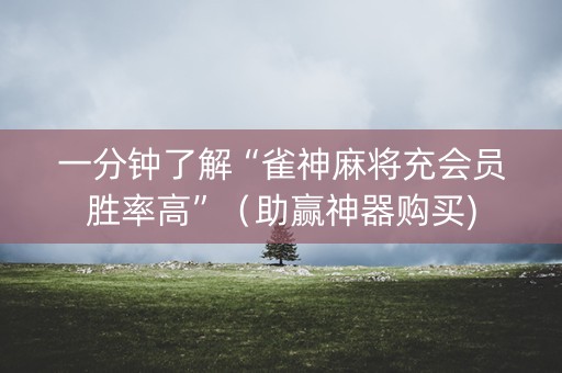 一分钟了解“雀神麻将充会员胜率高”（助赢神器购买)